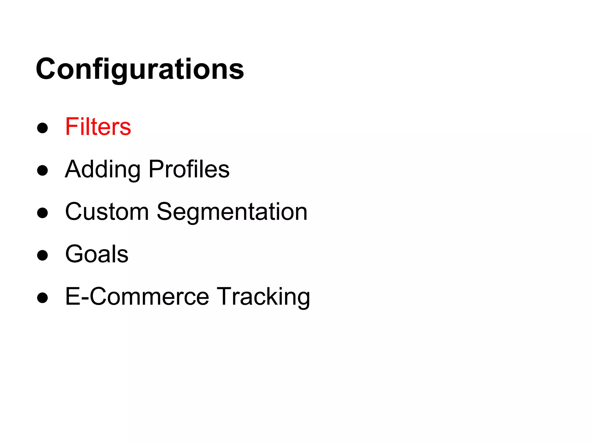 Configurations
● Filters
● Adding Profiles
● Custom Segmentation
● Goals
● E-Commerce Tracking
 