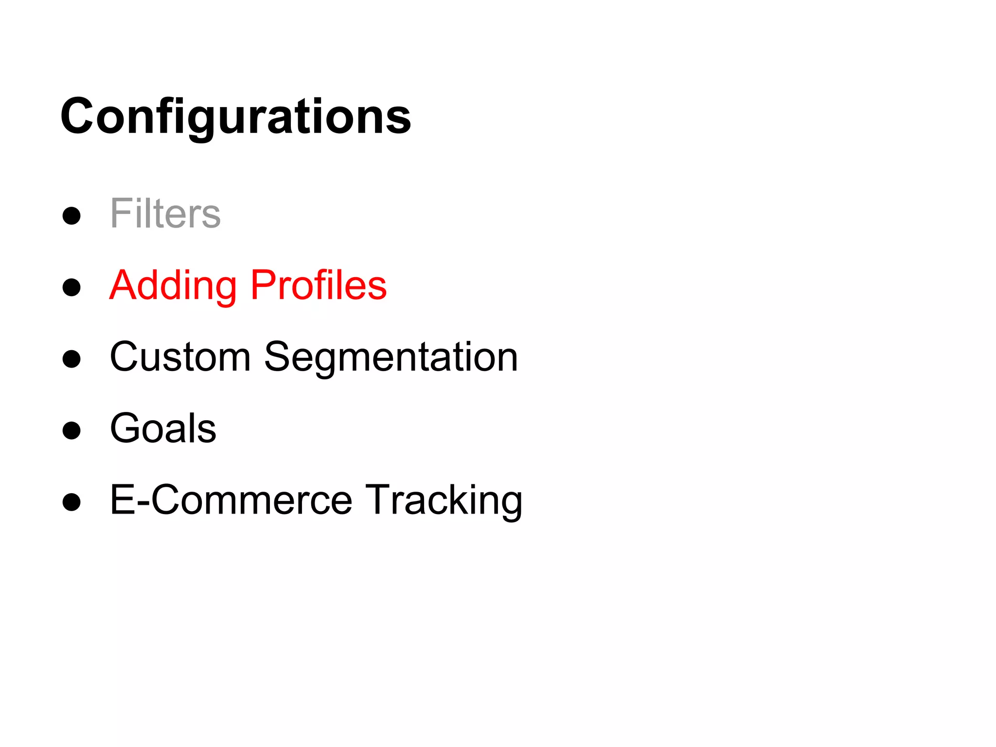 Configurations
● Filters
● Adding Profiles
● Custom Segmentation
● Goals
● E-Commerce Tracking
 