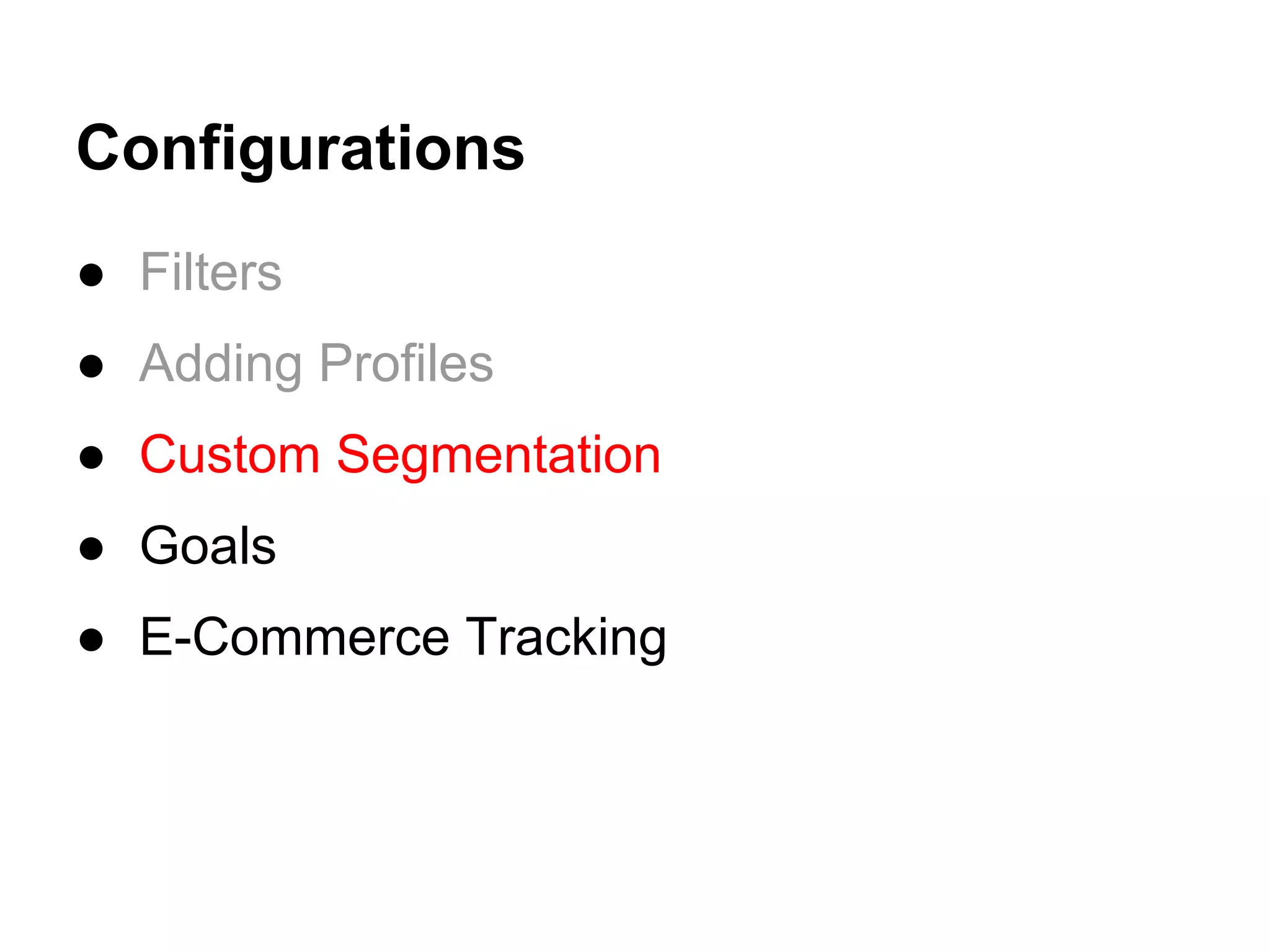 Configurations
● Filters
● Adding Profiles
● Custom Segmentation
● Goals
● E-Commerce Tracking
 