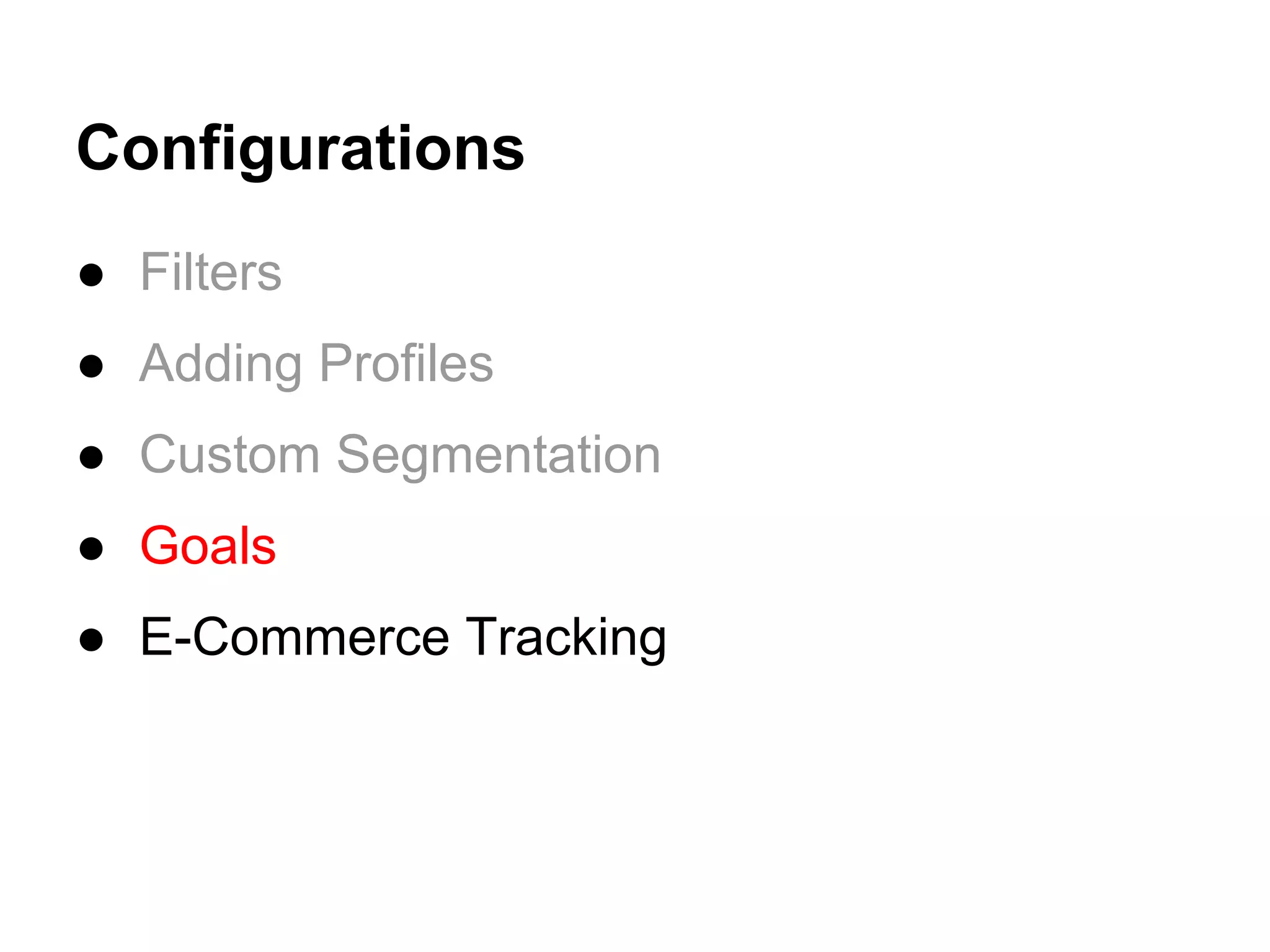 Configurations
● Filters
● Adding Profiles
● Custom Segmentation
● Goals
● E-Commerce Tracking
 
