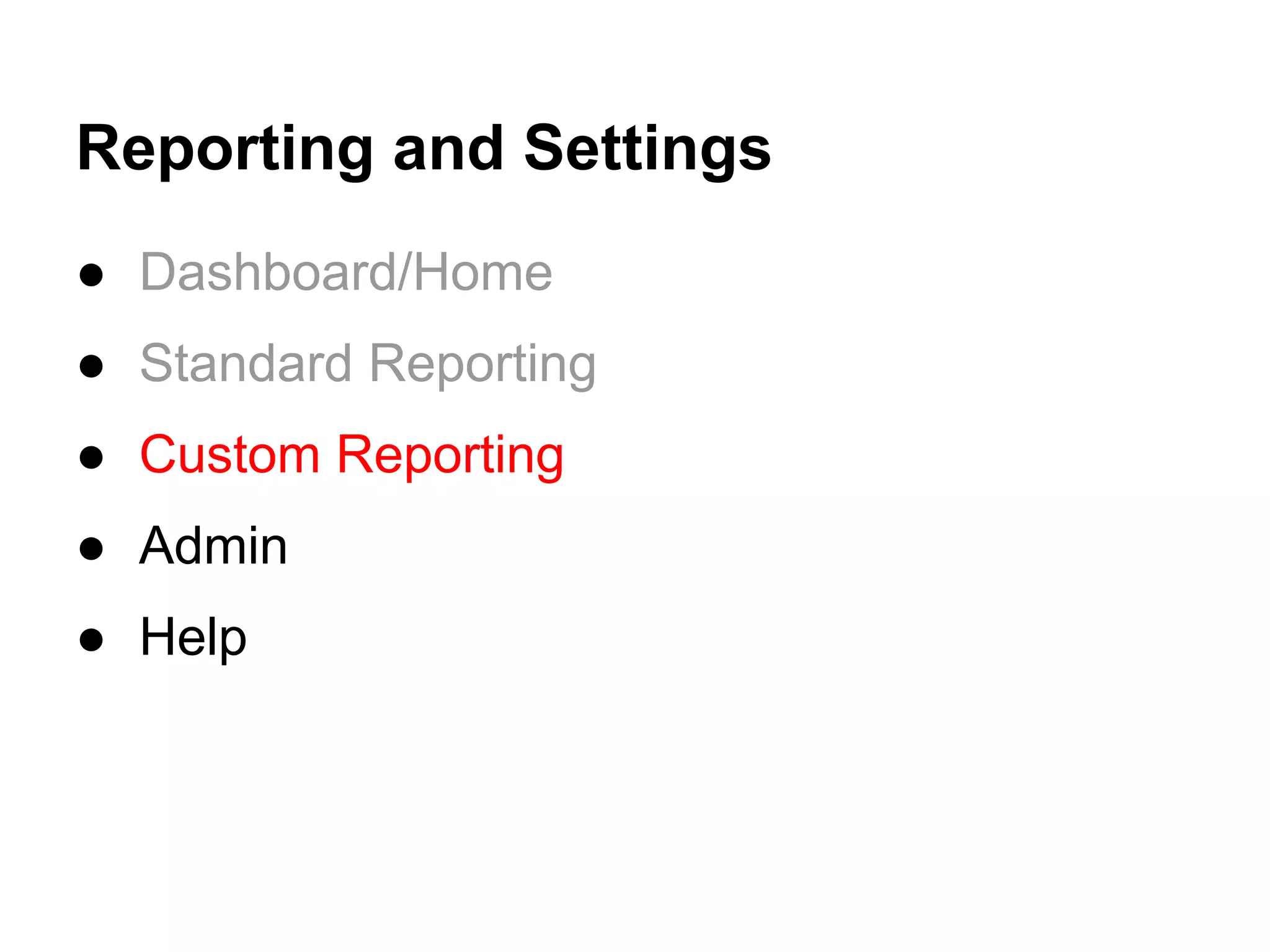 Reporting and Settings
● Dashboard/Home
● Standard Reporting
● Custom Reporting
● Admin
● Help
 