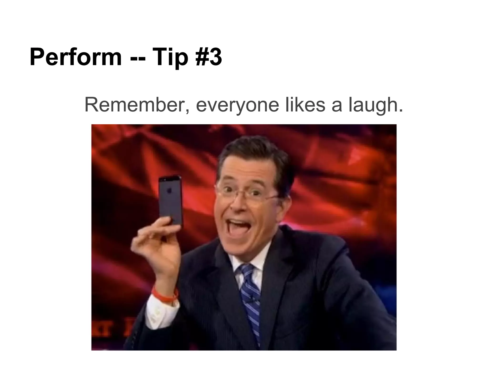 Perform -- Tip #3
    Remember, everyone likes a laugh.
 