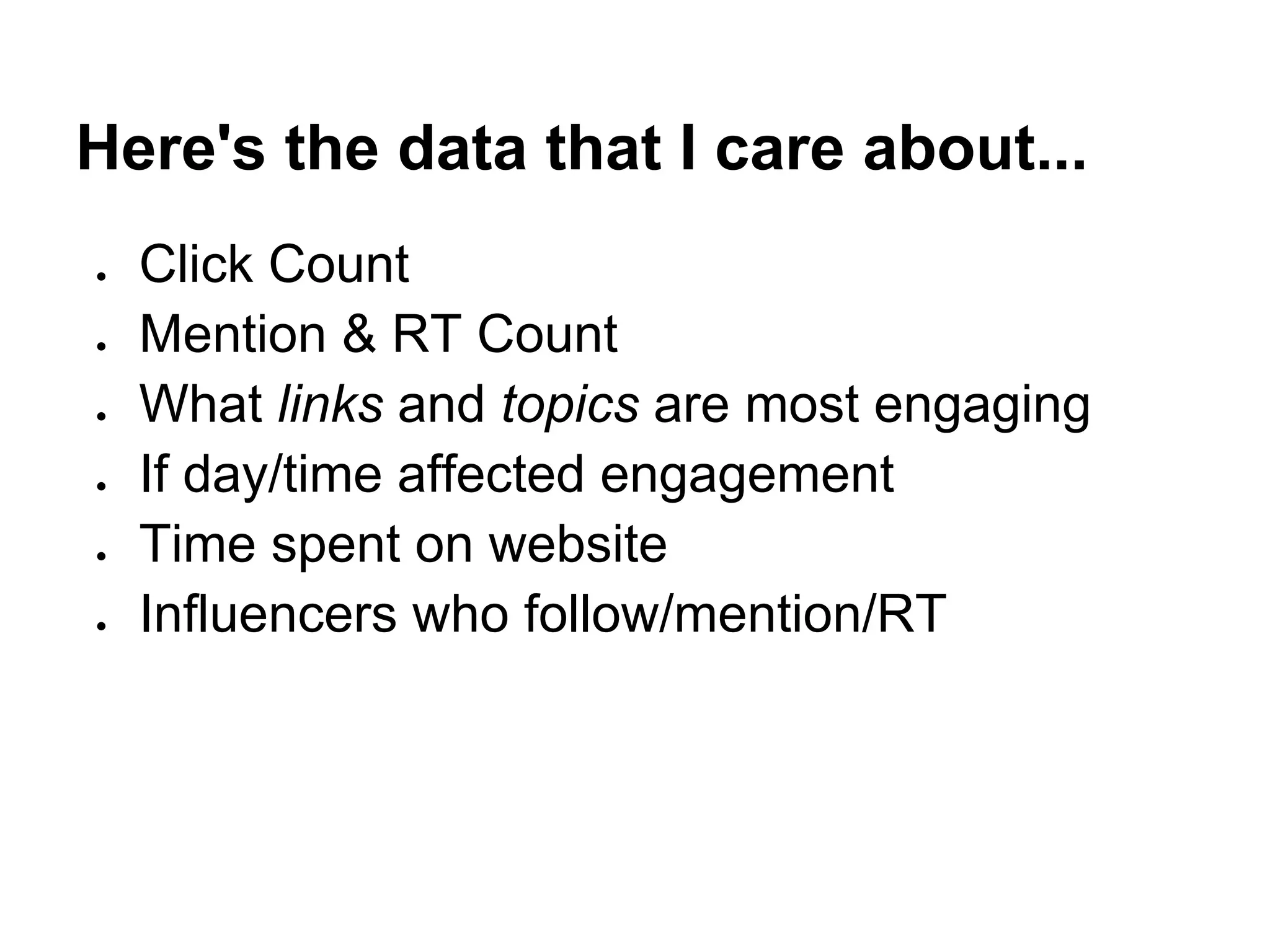 Here's the data that I care about...
●   Click Count
●   Mention & RT Count
●   What links and topics are most engaging
●   If day/time affected engagement
●   Time spent on website
●   Influencers who follow/mention/RT
 