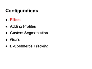 Configurations
● Filters
● Adding Profiles
● Custom Segmentation
● Goals
● E-Commerce Tracking
 