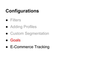 Configurations
● Filters
● Adding Profiles
● Custom Segmentation
● Goals
● E-Commerce Tracking
 