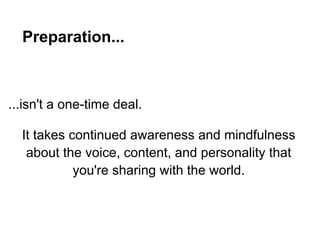 Preparation...



...isn't a one-time deal.

  It takes continued awareness and mindfulness
   about the voice, content, and personality that
            you're sharing with the world.
 