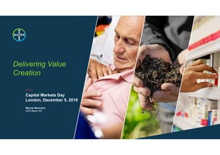 ///////////
Delivering Value
Creation
Capital Markets Day
London, December 5, 2018
Werner Baumann
CEO Bayer AG
 