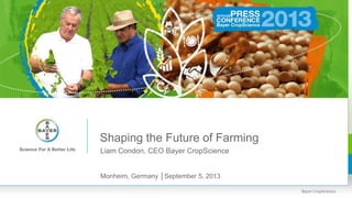 Shaping the Future of Farming
Liam Condon, CEO Bayer CropScience
Monheim, Germany │September 5, 2013
 