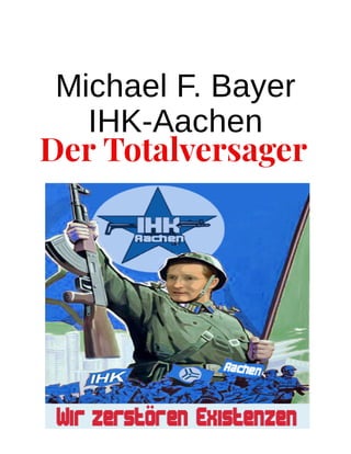 DerTotalversager
Michael F. Bayer
IHK-Aachen
 