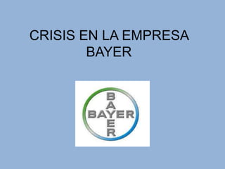 CRISIS EN LA EMPRESA
        BAYER
 