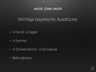 • A Hendl, a Giggal
• A Semme
• A Schweinsbronn, a Schweinas
• Beilongfressa
mia san mia
Wichtige bayerische Ausdrücke:
 