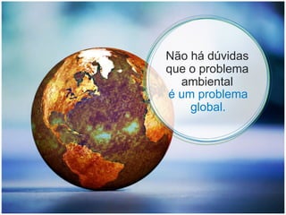 Não há dúvidas que o problema ambiental é um problema global. 