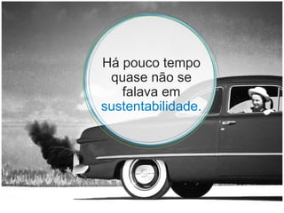 Há pouco tempo quase não se falava em  sustentabilidade. 