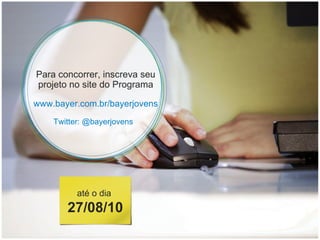 Para concorrer, inscreva seu projeto no site do Programa www.bayer.com.br/bayerjovens Twitter: @bayerjovens até o dia  27/08/10 