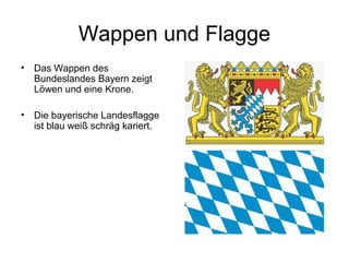 Wappen und Flagge
• Das Wappen des
Bundeslandes Bayern zeigt
Löwen und eine Krone.
• Die bayerische Landesflagge
ist blau weiß schräg kariert.
 