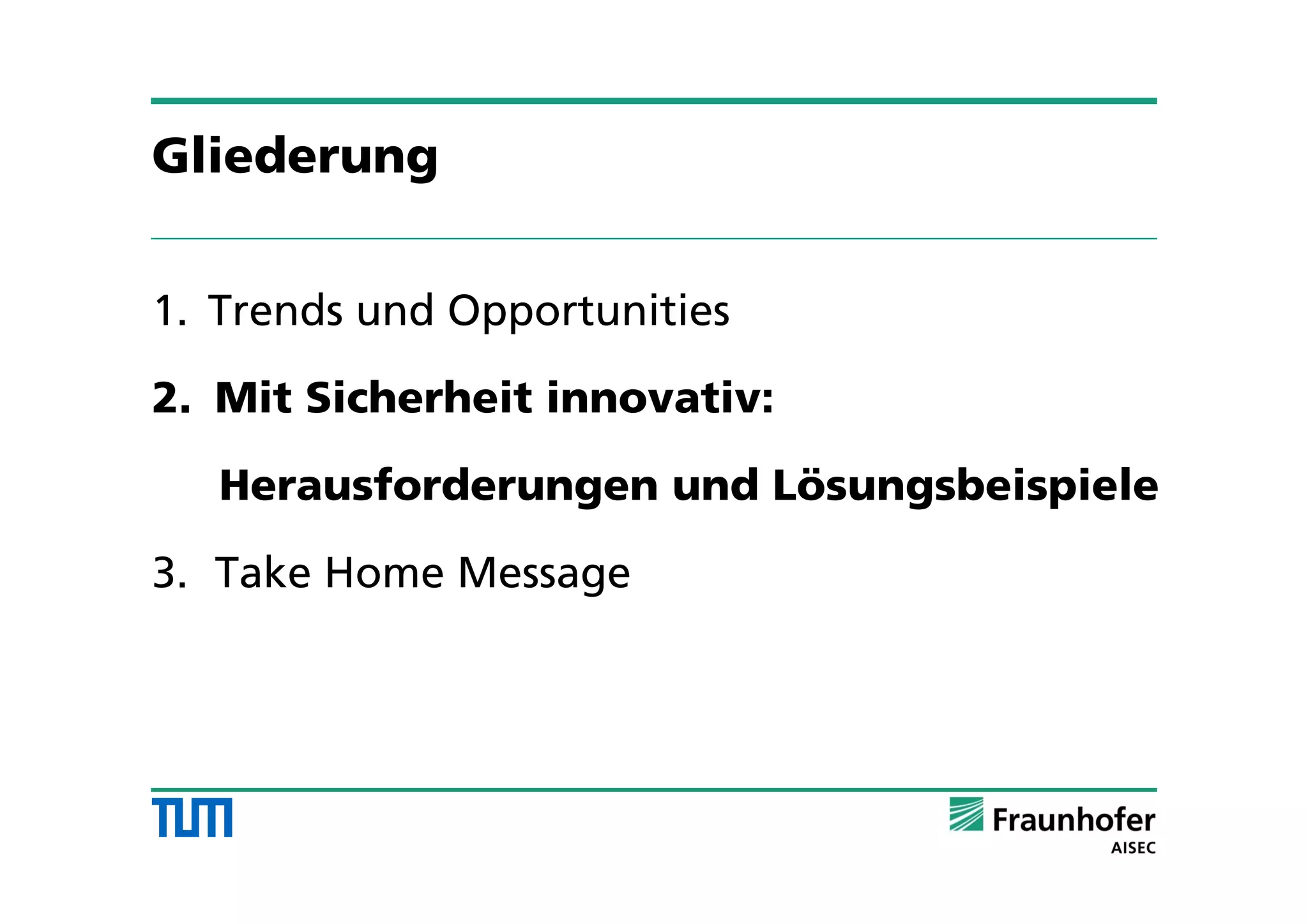 Gliederung
1. Trends und Opportunities
2. Mit Sicherheit innovativ:
Herausforderungen und Lösungsbeispiele
3. Take Home Message
 