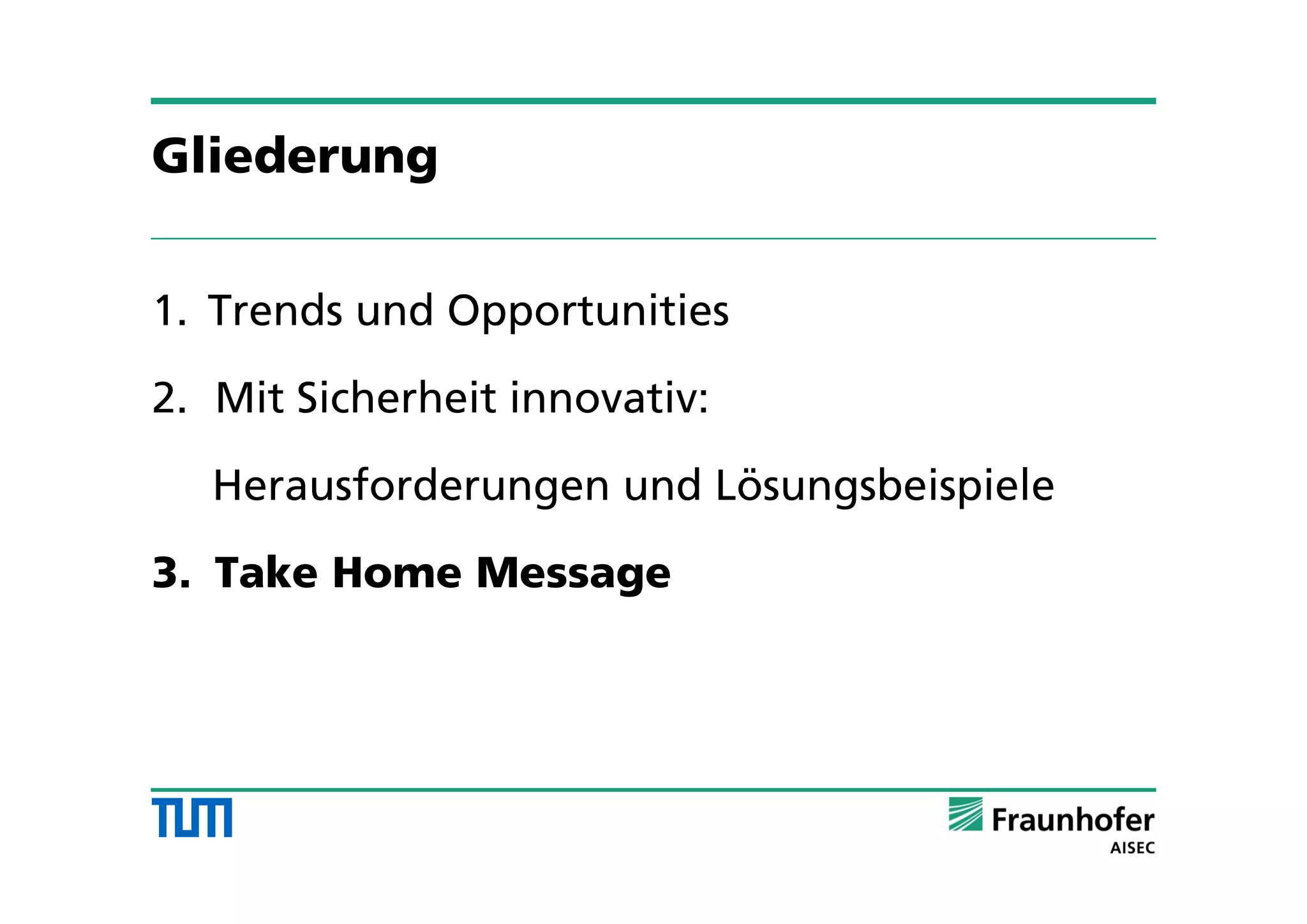 Gliederung
1. Trends und Opportunities
2. Mit Sicherheit innovativ:
Herausforderungen und Lösungsbeispiele
3. Take Home Message
 