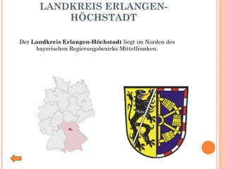LANDKREIS ERLANGEN-HÖCHSTADT Der  Landkreis Erlangen-Höchstadt  liegt im Norden des bayerischen Regierungsbezirks Mittelfranken. 