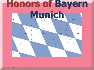 Honors of Bayern
 •
    Munich – ,
     ( ): – ,
         –   ,       –   ,           –       ,           –    ,
         –   ,       –   ,           –       ,           –    ,
         –   ,       –   ,           –       ,           –    ,
         –   ,       –       ,           –       ,           –
     ,       –   ,       –       ,           –       ,         –

 •


 •           -
 