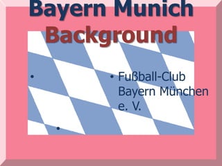 Bayern Munich
 Background
•       • Fußball-Club
          Bayern München
          e. V.
    •
 