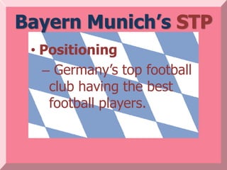 Bayern Munich’s STP
 • Positioning
   – Germany’s top football
    club having the best
    football players.
 