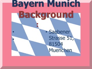 Bayern Munich
 Background
    :
•       • Saebener
•         Strasse 51,
          81504
          Muenchen
 