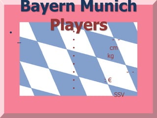 Bayern Munich
•
       Players
         •
    –    •     - -
         •    cm
         •   kg
         •
         •              - -
         •   :€
         •
                  SSV
 