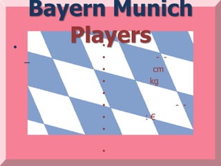 Bayern Munich
•
       Players
         •
         •     - -
    –
         •    cm
         •   kg
         •
         •           - -
         •   :€
         •

         •
 