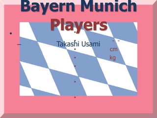 Bayern Munich
•
       Players
             •
             •           - -
    –   Takashi Usami
             •          cm
             •          kg
             •

             •

             •
 