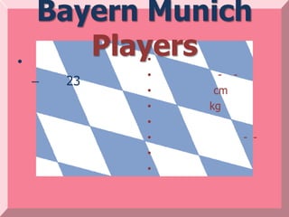 Bayern Munich
•
       Players
             •
             •     - -
    –   23
             •    cm
             •   kg
             •
             •           - -
             •
             •
 