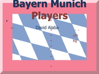Bayern Munich
•
       Players •

    –   David Alaba
               •       - -
               •      cm
               •      kg
               •
               •             -
               •

               •
 