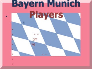 Bayern Munich
•      Players
    –   5
    •
    •         - -
    •        cm
    •       kg
    •
    •               - -
    •
    •
 