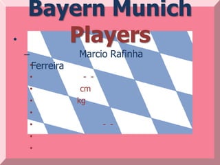 Bayern Munich
•      Players
    –               Marcio Rafinha
        •Ferreira
        •             - -
        •            cm
        •           kg
        •
        •                   - -
        •
        •
 