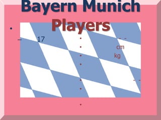 Bayern Munich
•      Players
             •
    –   17   •     - -
             •    cm
             •   kg
             •

             •           - -
             •

             •
 