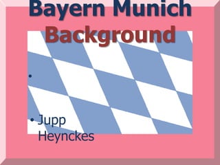 Bayern Munich
 Background
•


• Jupp
  Heynckes
 