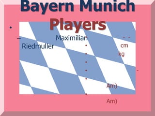 Bayern Munich
•      Players            •
    –            Maximilian
                          •           - -
      Riedmuller          •          cm
                          •         kg
                          •
                          •                 -
                          •
                              Am)
                          •
                              Am)
 