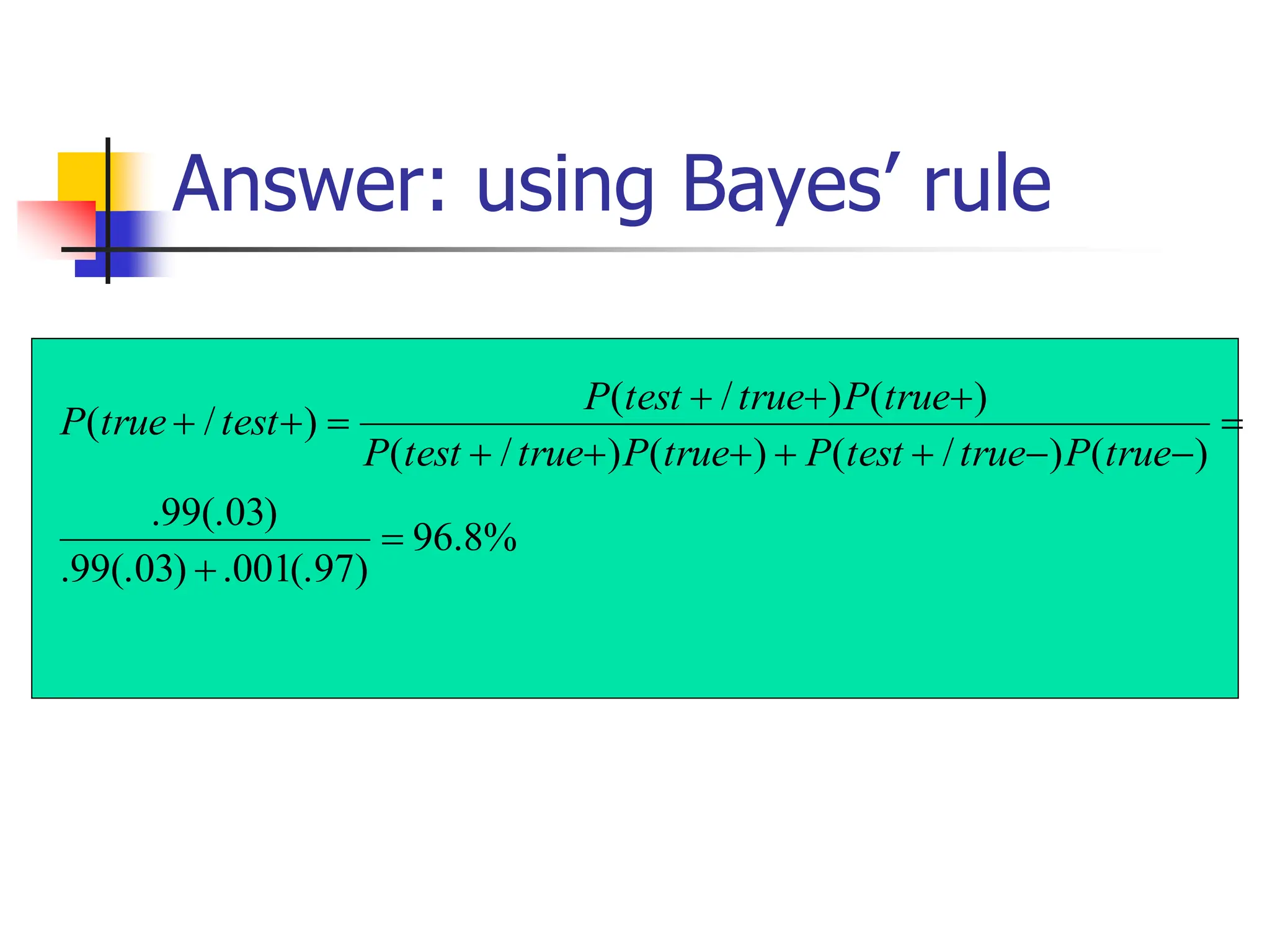 Answer: using Bayes’ rule
%
8
.
96
)
97
(.
001
.
)
03
(.
99
.
)
03
(.
99
.
)
(
)
/
(
)
(
)
/
(
)
(
)
/
(
)
/
(
















true
P
true
test
P
true
P
true
test
P
true
P
true
test
P
test
true
P
 