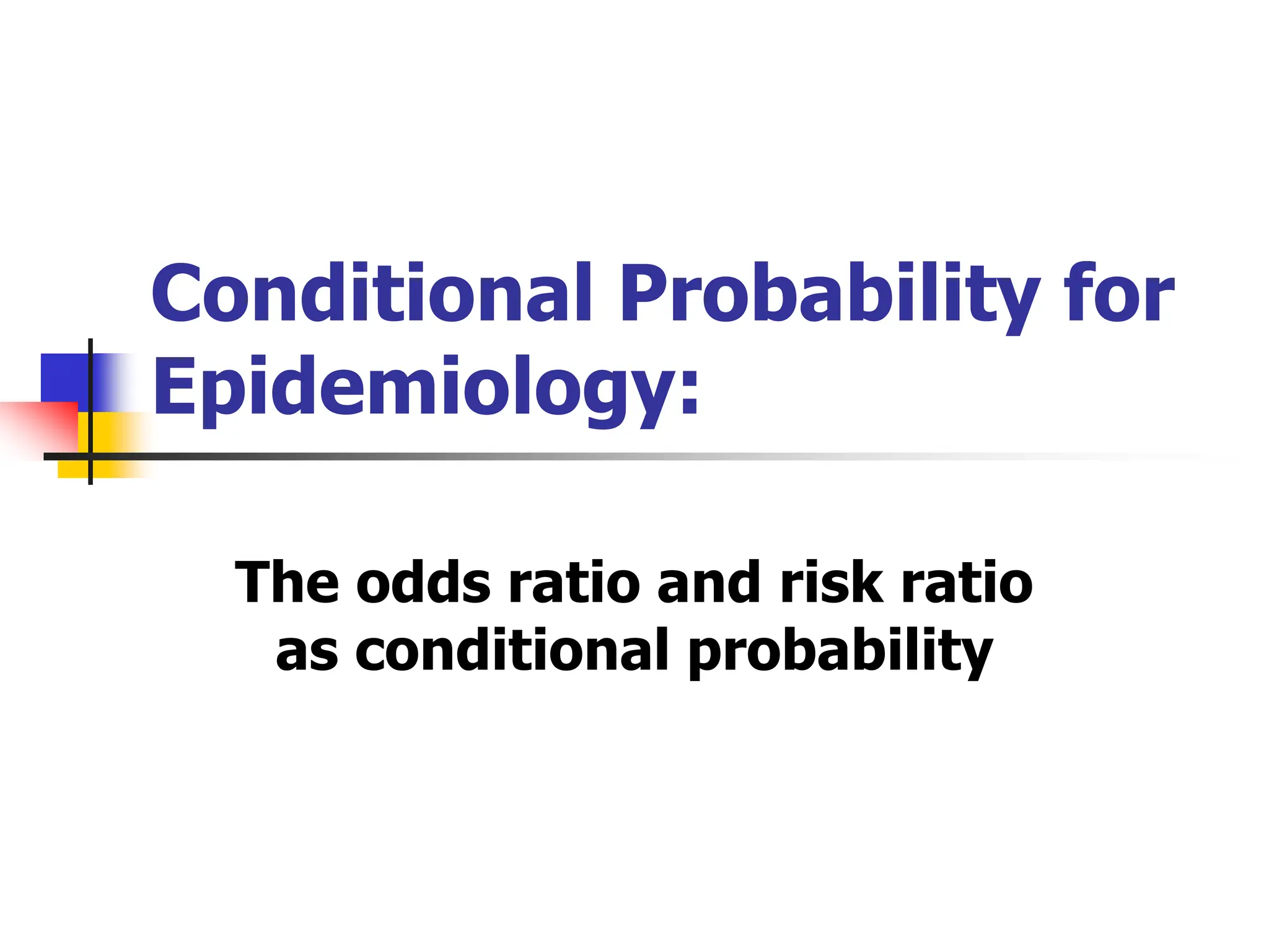 Conditional Probability for
Epidemiology:
The odds ratio and risk ratio
as conditional probability
 
