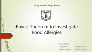 (Fergusson College, Pune)
Bayes' Theorem to Investigate
Food Allergies
Presented by
Anjor Patil Roll no. 226532
Harshit Singh Roll no. 226511
 