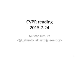 CVPR reading
2015.7.24
Akisato Kimura
<@_akisato, akisato@ieee.org>
1
 