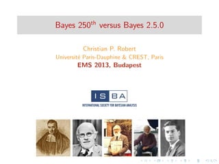 Bayes 250th
versus Bayes 2.5.0
Christian P. Robert
Universit´e Paris-Dauphine & CREST, Paris
EMS 2013, Budapest
 