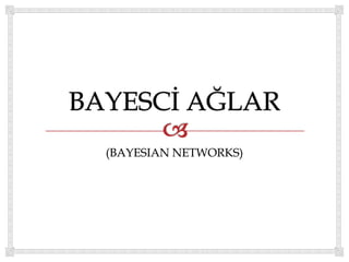 (BAYESIAN NETWORKS)

 
