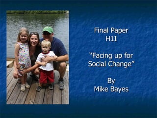 Final Paper H1I “ Facing up for Social Change” By Mike Bayes 
