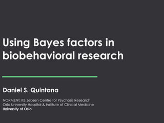 Using Bayes factors in
biobehavioral research
Daniel S. Quintana
NORMENT, KB Jebsen Centre for Psychosis Research
Oslo University Hospital & Institute of Clinical Medicine
University of Oslo
 