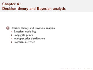 Chapter 4 : 
Decision theory and Bayesian analysis 
5 Decision theory and Bayesian analysis 
Bayesian modelling 
Conjugate priors 
Improper prior distributions 
Bayesian inference 
 