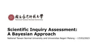 Scientific Inquiry Assessment:
A Bayesian Approach
National Taiwan Normal University and Universitas Negeri Malang – 17/03/2023
 