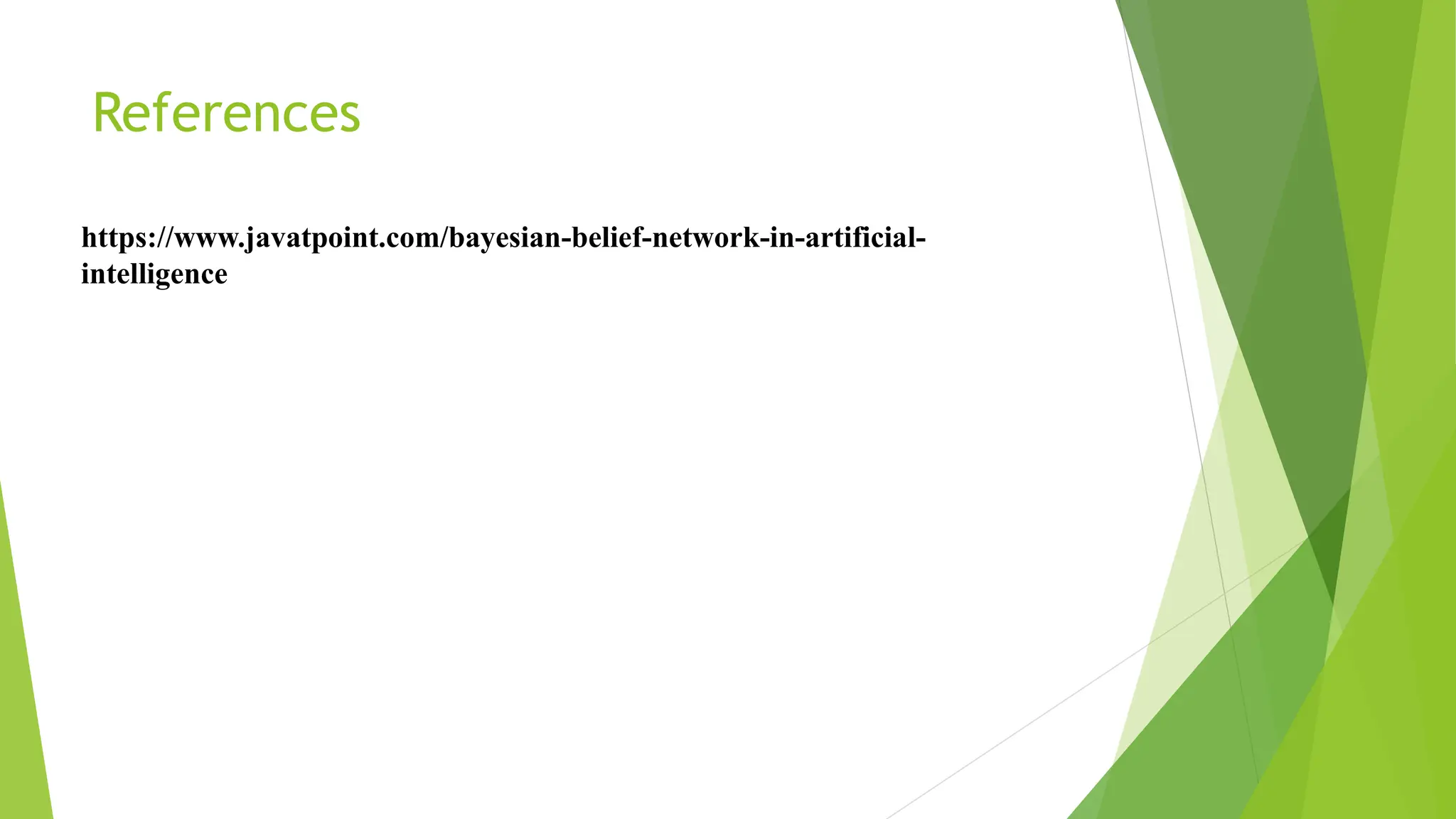 References
https://www.javatpoint.com/bayesian-belief-network-in-artificial-
intelligence
 