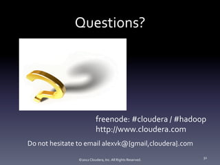 Questions?	
  




                                    freenode:	
  #cloudera	
  /	
  #hadoop	
  
                                    http://www.cloudera.com	
  
Do	
  not	
  hesitate	
  to	
  email	
  alexvk@{gmail,cloudera}.com	
  
                                                                                    32	
  
                     ©2012	
  Cloudera,	
  Inc.	
  All	
  Rights	
  Reserved.	
  
 
