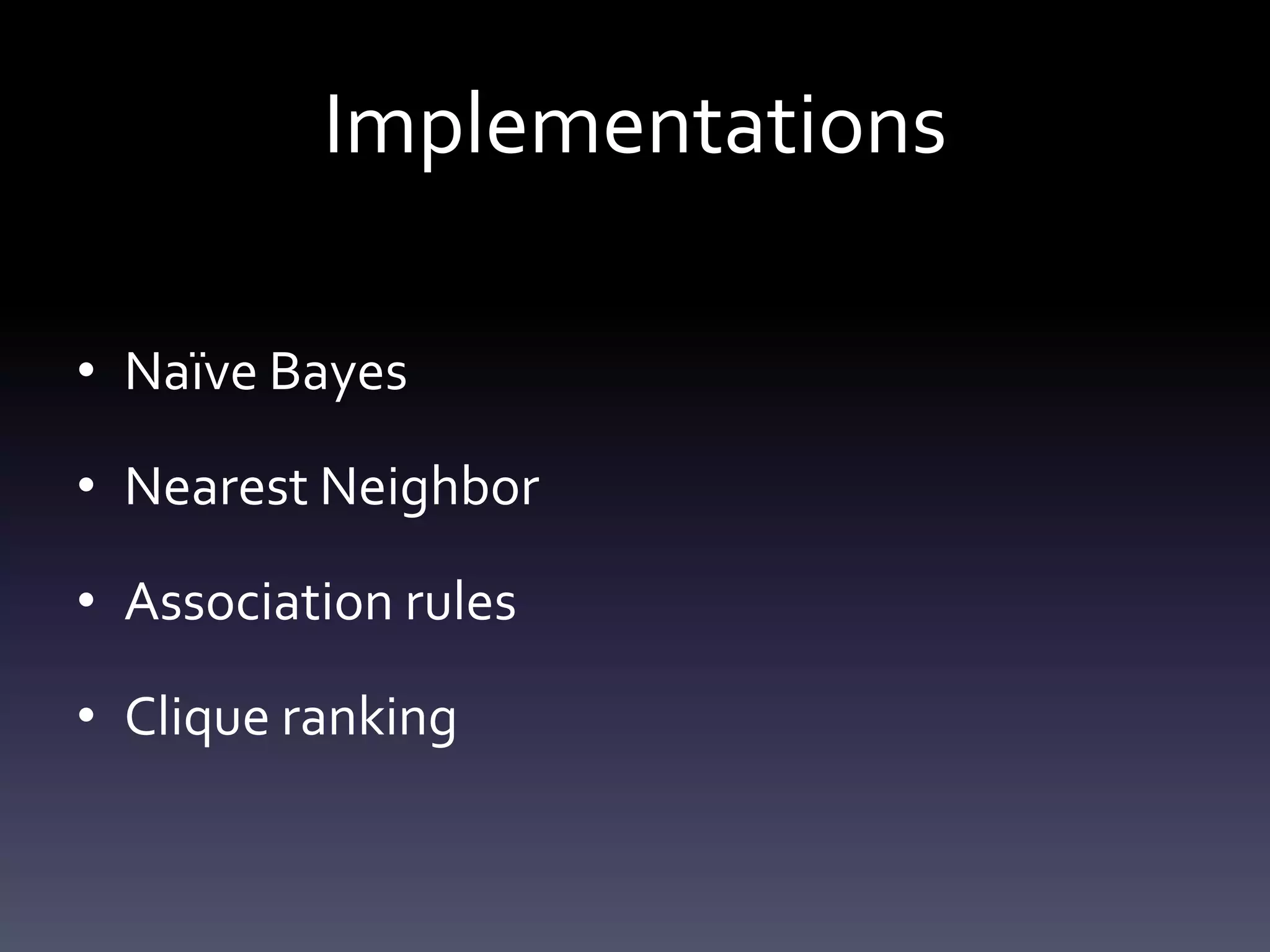 Implementations

• Naïve Bayes

• Nearest Neighbor

• Association rules

• Clique ranking
 