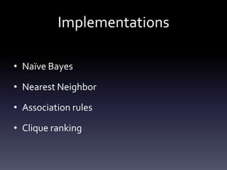 Implementations

• Naïve Bayes

• Nearest Neighbor

• Association rules

• Clique ranking
 